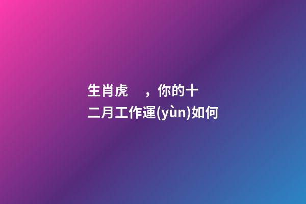 生肖虎，你的十二月工作運(yùn)如何